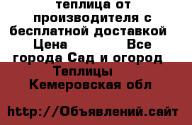 теплица от производителя с бесплатной доставкой › Цена ­ 11 450 - Все города Сад и огород » Теплицы   . Кемеровская обл.